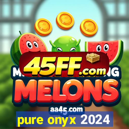 pure onyx 2024